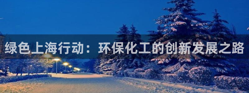 亿万先生现在的网址谁知道:绿色上海行动:环保化工的创新发展之路