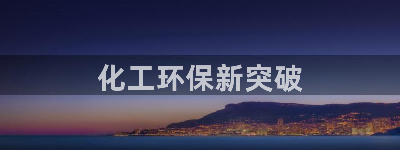 亿万先生客服联系方式:化工环保新突破